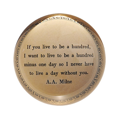 Clear paperweight with light brown background and quote "If you live to be a hundred, I want to live to be a hundred minus one day so I never have to live a day without you." by A.A. Milne